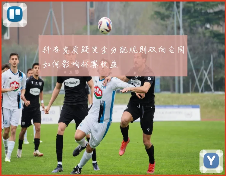 科洛克质疑奖金分配规则双向合同如何影响杯赛收益