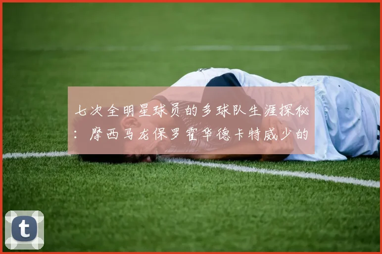 七次全明星球员的多球队生涯探秘：摩西马龙保罗霍华德卡特威少的传奇之路