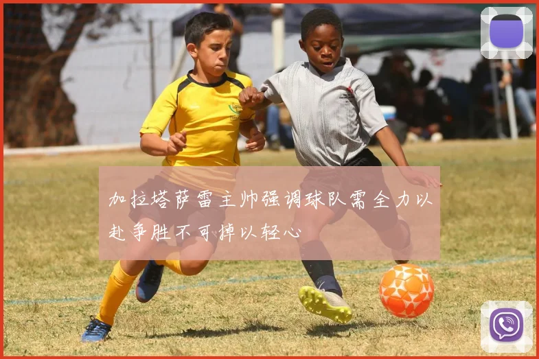 加拉塔萨雷主帅强调球队需全力以赴争胜不可掉以轻心