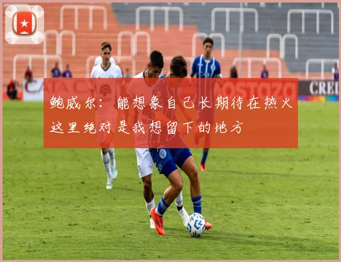 鲍威尔：能想象自己长期待在热火这里绝对是我想留下的地方