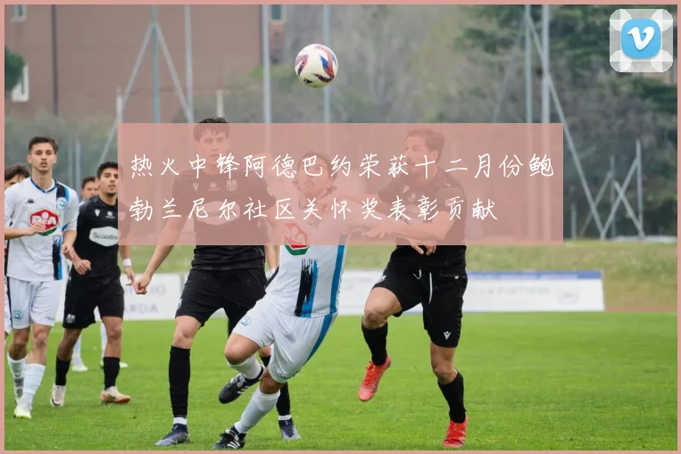 热火中锋阿德巴约荣获十二月份鲍勃兰尼尔社区关怀奖表彰贡献