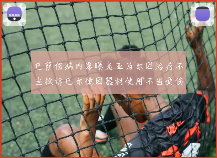巴萨伤病内幕曝光亚马尔因治疗不当投诉巴尔德因器材使用不当受伤