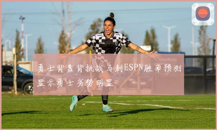 勇士背靠背挑战马刺ESPN胜率预测显示勇士劣势明显