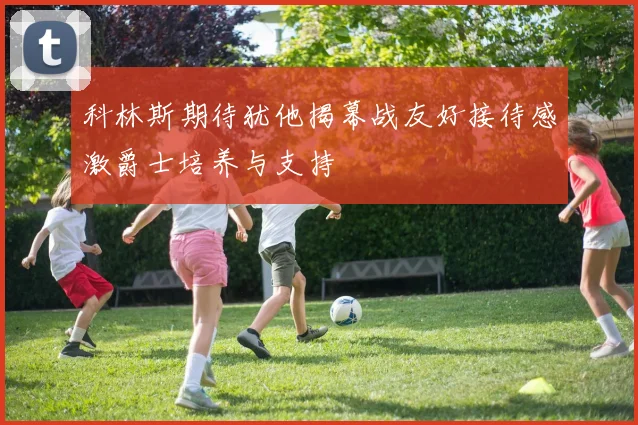 科林斯期待犹他揭幕战友好接待感激爵士培养与支持