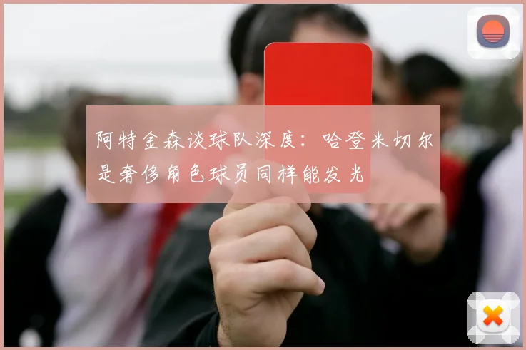 阿特金森谈球队深度：哈登米切尔是奢侈角色球员同样能发光