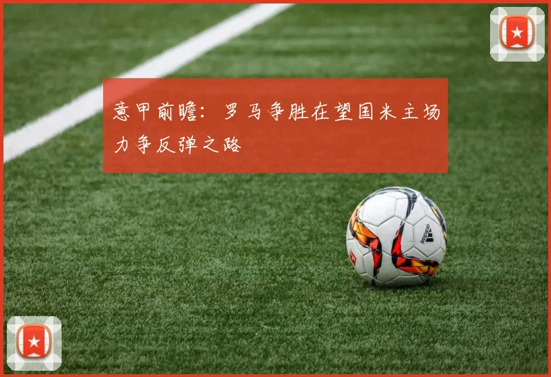 意甲前瞻：罗马争胜在望国米主场力争反弹之路