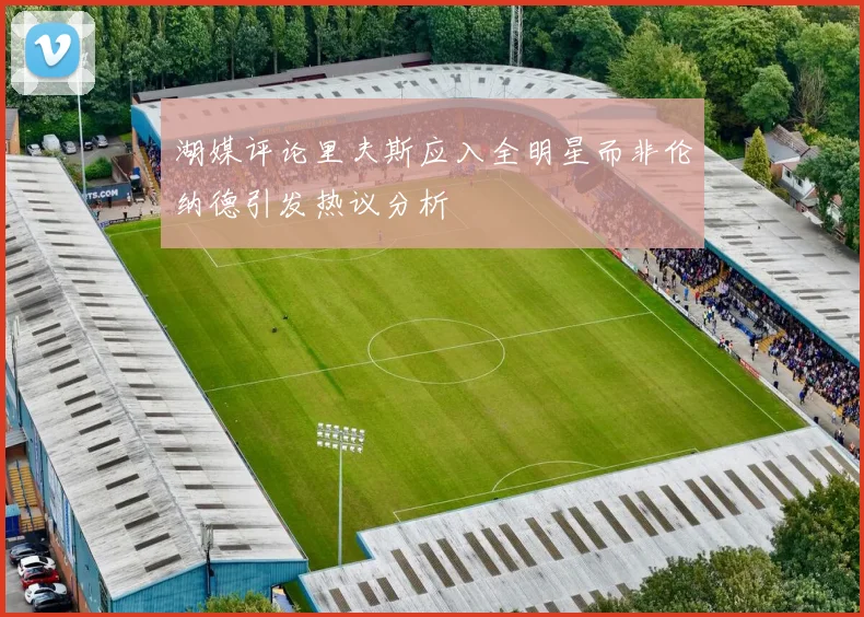 湖媒评论里夫斯应入全明星而非伦纳德引发热议分析