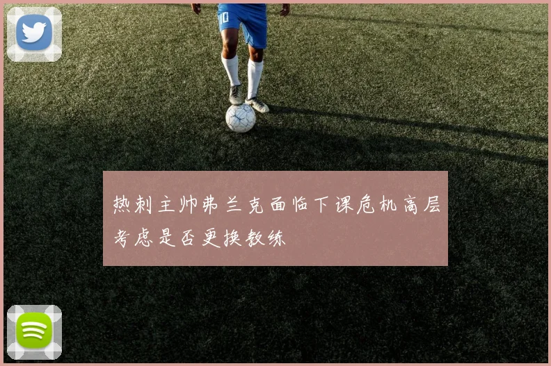 热刺主帅弗兰克面临下课危机高层考虑是否更换教练