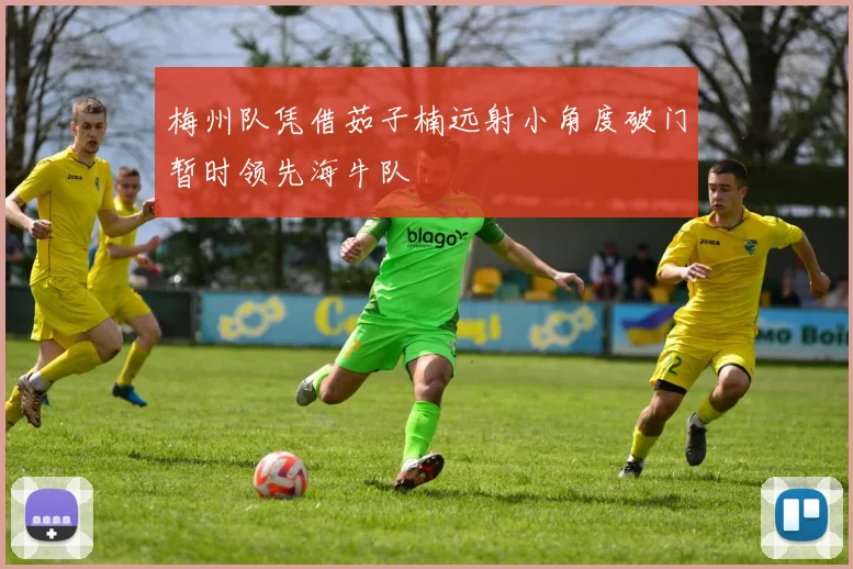 梅州队凭借茹子楠远射小角度破门暂时领先海牛队