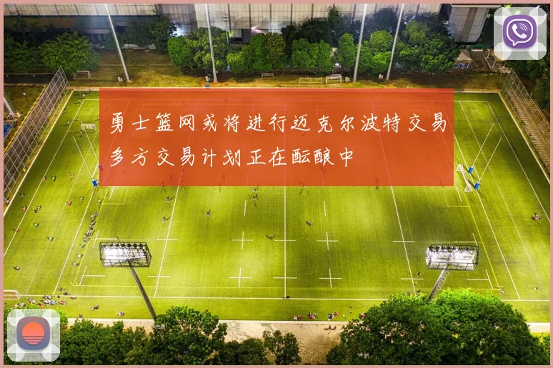 勇士篮网或将进行迈克尔波特交易多方交易计划正在酝酿中