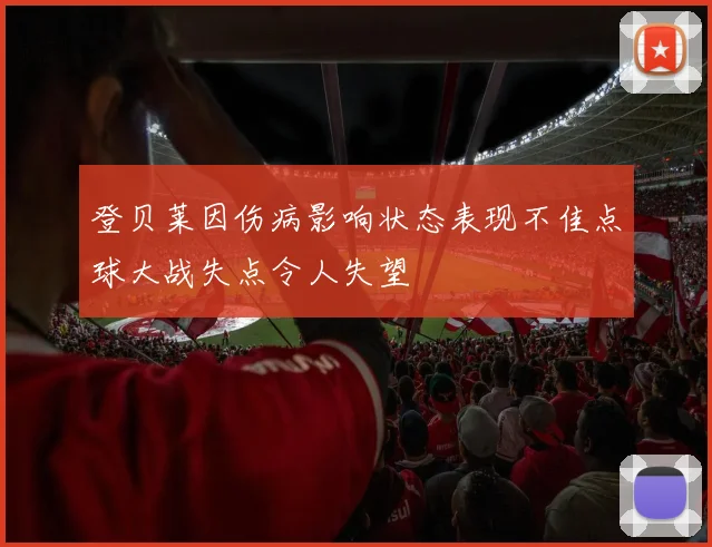 登贝莱因伤病影响状态表现不佳点球大战失点令人失望