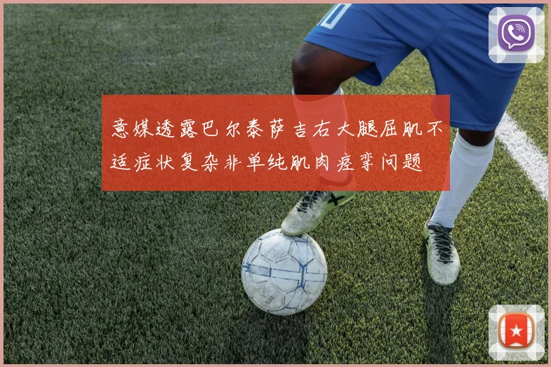 意媒透露巴尔泰萨吉右大腿屈肌不适症状复杂非单纯肌肉痉挛问题