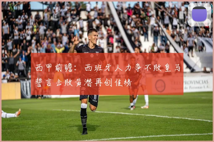 西甲前瞻：西班牙人力争不败皇马誓言击败黄潜再创佳绩
